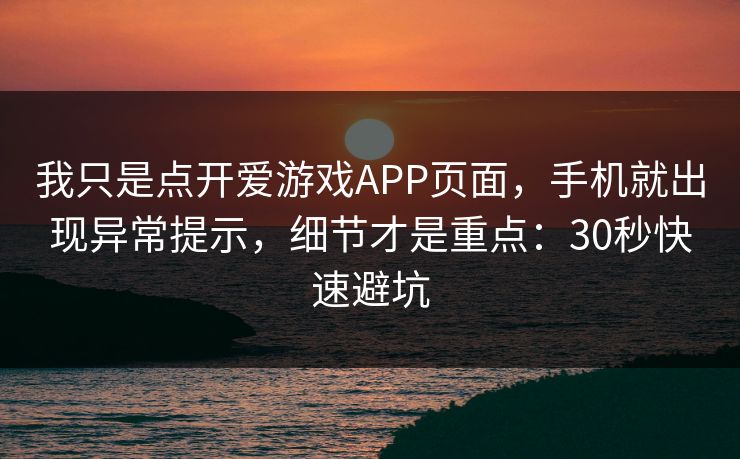 我只是点开爱游戏APP页面,手机就出现异常提示,细节才是重点:30秒快速避坑 我只是点开爱游戏APP页面,手机就出现异常提示,细节才是重点:30秒快速避坑