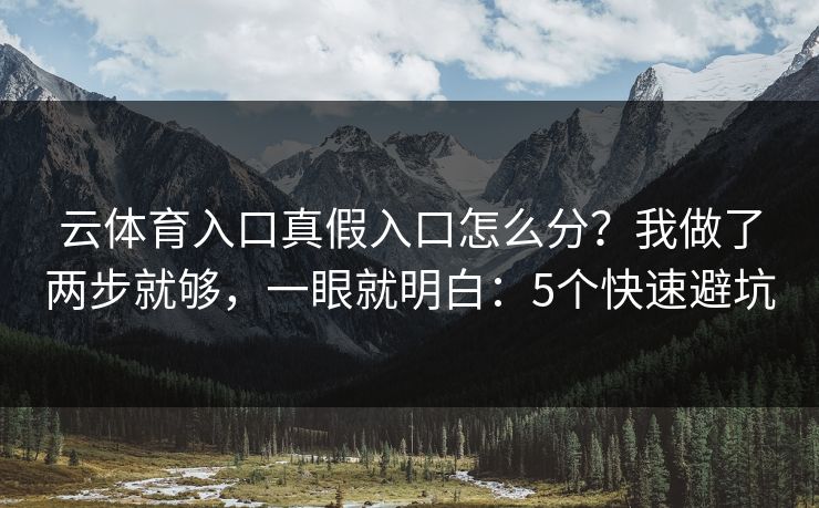 云体育入口真假入口怎么分？我做了两步就够，一眼就明白：5个快速避坑