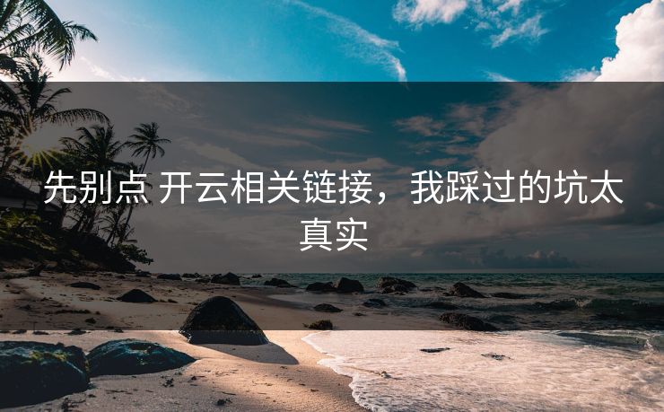 先别点 开云相关链接,我踩过的坑太真实 先别点 开云相关链接,我踩过的坑太真实