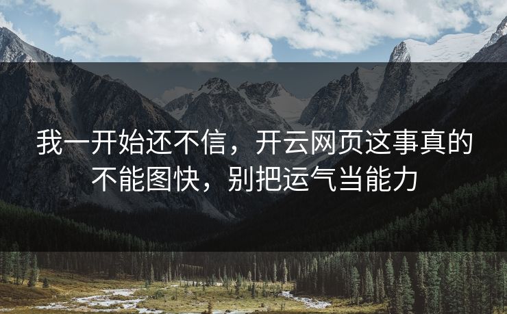 我一开始还不信，开云网页这事真的不能图快，别把运气当能力