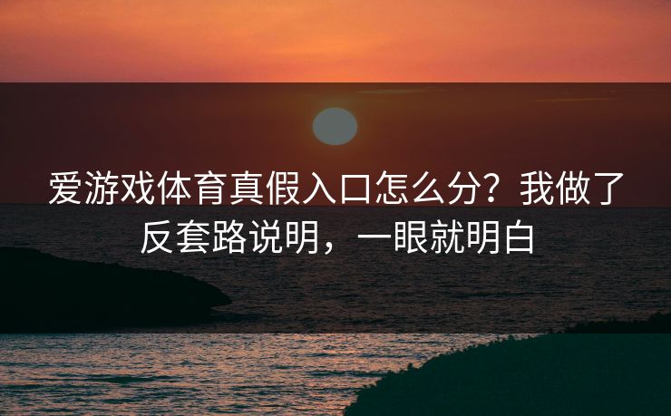 爱游戏体育真假入口怎么分?我做了反套路说明,一眼就明白 爱游戏体育真假入口怎么分?我做了反套路说明,一眼就明白