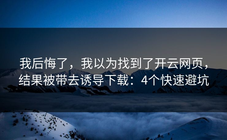 我后悔了,我以为找到了开云网页,结果被带去诱导下载:4个快速避坑 我后悔了,我以为找到了开云网页,结果被带去诱导下载:4个快速避坑