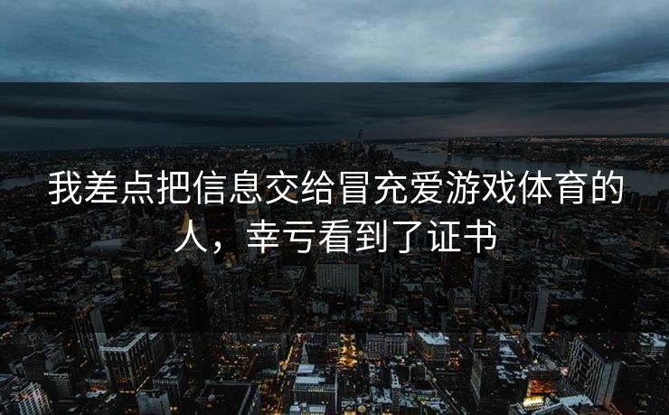 我差点把信息交给冒充爱游戏体育的人,幸亏看到了证书 我差点把信息交给冒充爱游戏体育的人,幸亏看到了证书