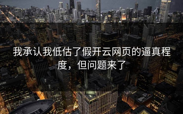 我承认我低估了假开云网页的逼真程度,但问题来了 我承认我低估了假开云网页的逼真程度,但问题来了